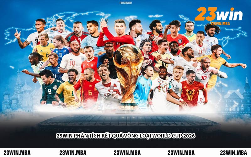 23WIN Phân Tích Kết Quả Vòng Loại World Cup 2026