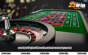 So Sánh Tỷ Lệ Thưởng Giữa Các Trò Casino Tại 23WIN