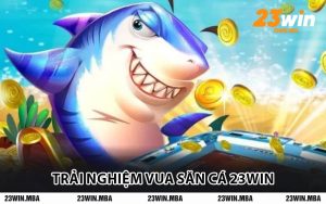 Trải Nghiệm Vua Săn Cá 23WIN