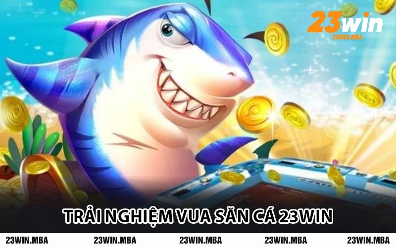 Trải Nghiệm Vua Săn Cá 23WIN